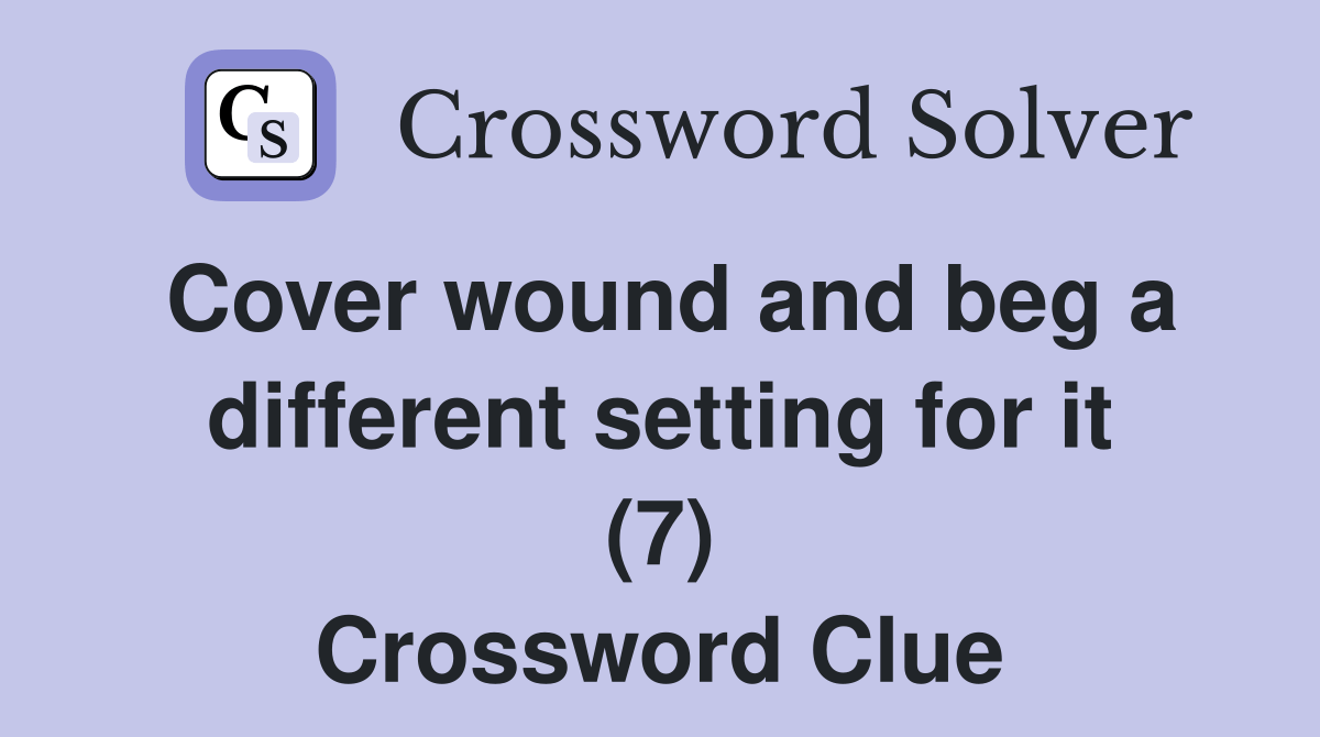 Cover wound and beg a different setting for it (7) Crossword Clue